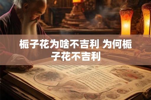 栀子花为啥不吉利 为何栀子花不吉利 栀子花为啥不吉利 为何栀子花不吉利