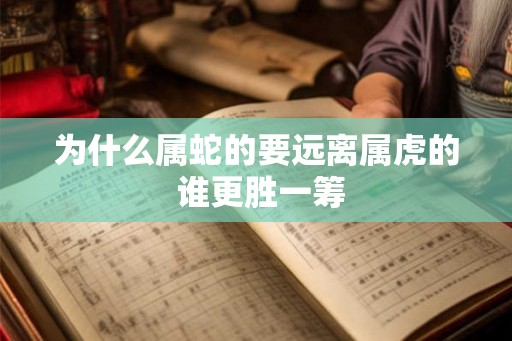 为什么属蛇的要远离属虎的 谁更胜一筹