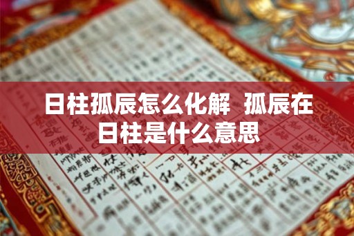 日柱孤辰怎么化解  孤辰在日柱是什么意思