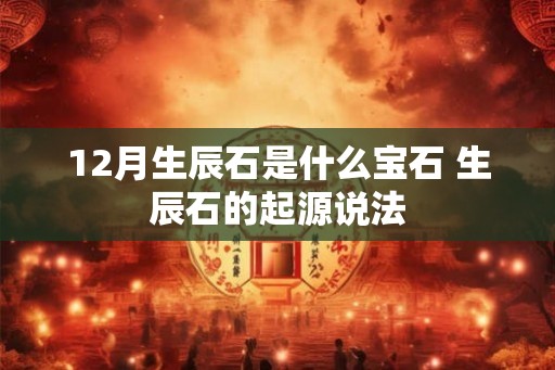 12月生辰石是什么宝石 生辰石的起源说法