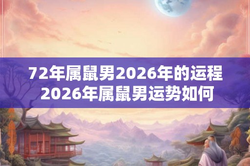 72年属鼠男2026年的运程 2026年属鼠男运势如何