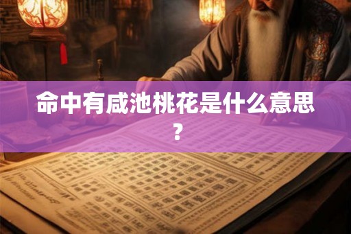 命中有咸池桃花是什么意思? 命中有咸池桃花是什么意思?