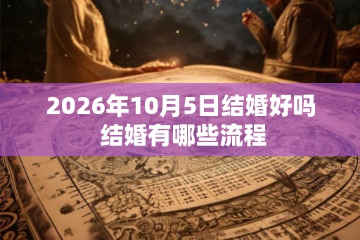 2026年10月5日结婚好吗 结婚有哪些流程