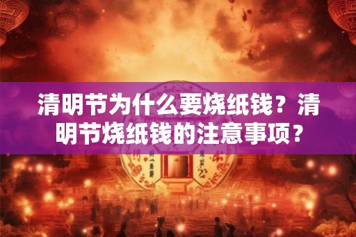 清明节为什么要烧纸钱？清明节烧纸钱的注意事项？