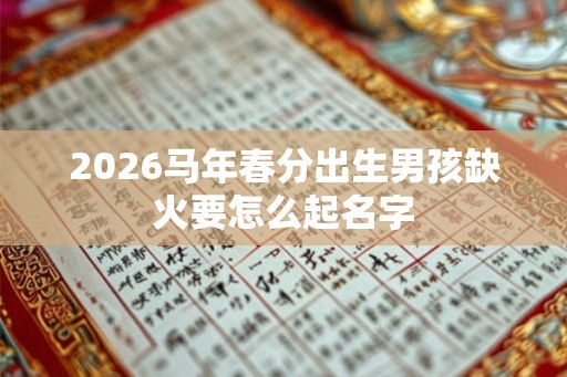 2026马年春分出生男孩缺火要怎么起名字