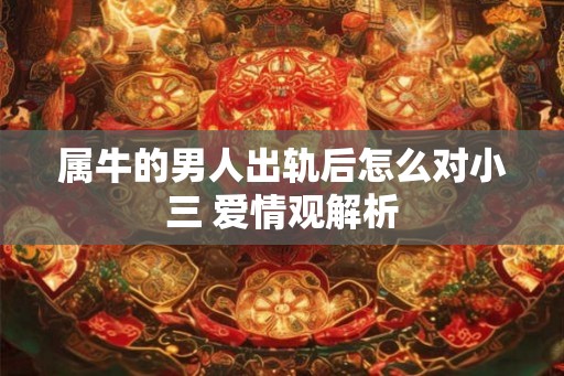 属牛的男人出轨后怎么对小三 爱情观解析