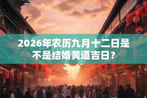 2026年农历九月十二日是不是结婚黄道吉日？
