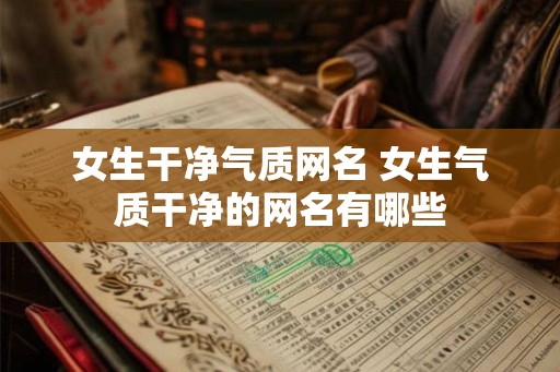 女生干净气质网名 女生气质干净的网名有哪些