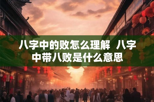 八字中的败怎么理解  八字中带八败是什么意思