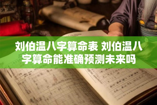 刘伯温八字算命表 刘伯温八字算命能准确预测未来吗 刘伯温八字算命表 刘伯温八字算命能准确预测未来吗