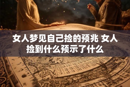 女人梦见自己捡的预兆 女人捡到什么预示了什么