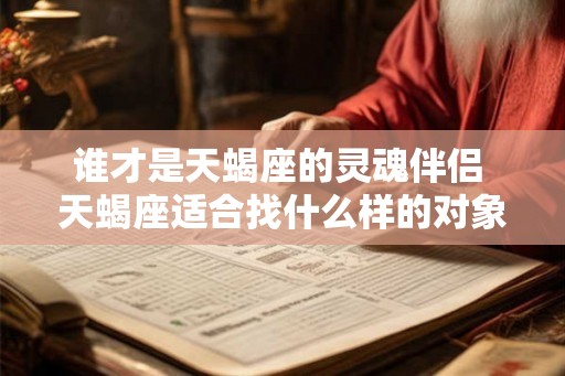 谁才是天蝎座的灵魂伴侣 天蝎座适合找什么样的对象