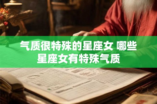 气质很特殊的星座女 哪些星座女有特殊气质