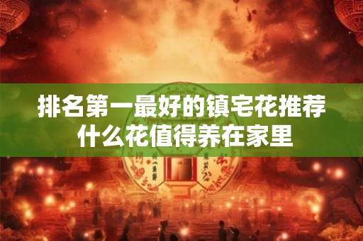 排名第一最好的镇宅花推荐 什么花值得养在家里