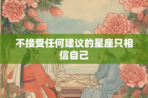 不接受任何建议的星座只相信自己