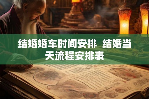 结婚婚车时间安排  结婚当天流程安排表
