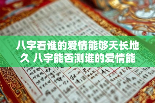 八字看谁的爱情能够天长地久 八字能否测谁的爱情能长久 八字看谁的爱情能够天长地久 八字能否测谁的爱情能长久