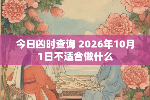 今日凶时查询 2026年10月1日不适合做什么