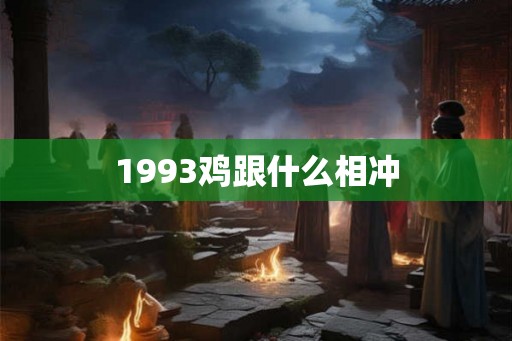 1993鸡跟什么相冲 1993鸡跟什么相冲