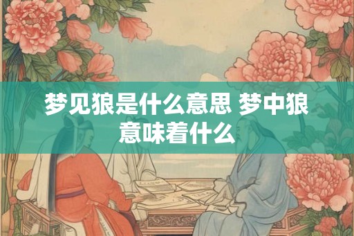 梦见狼是什么意思 梦中狼意味着什么