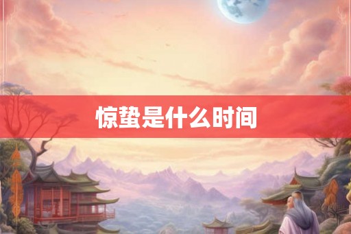 惊蛰是什么时间 惊蛰是什么时间