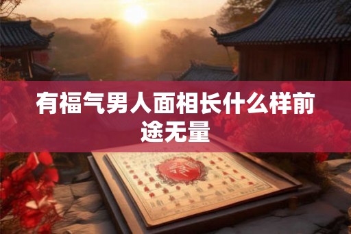 有福气男人面相长什么样前途无量