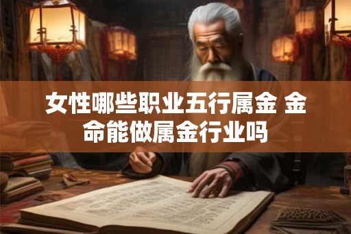 女性哪些职业五行属金 金命能做属金行业吗