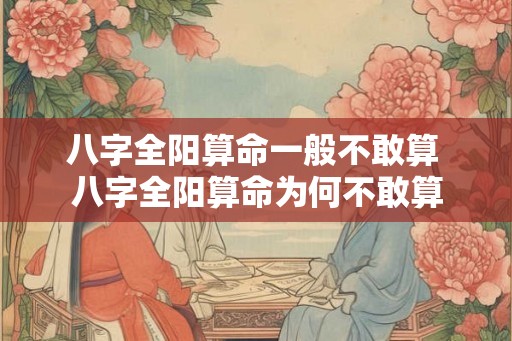 八字全阳算命一般不敢算 八字全阳算命为何不敢算