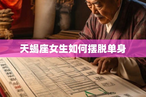 天蝎座女生如何摆脱单身