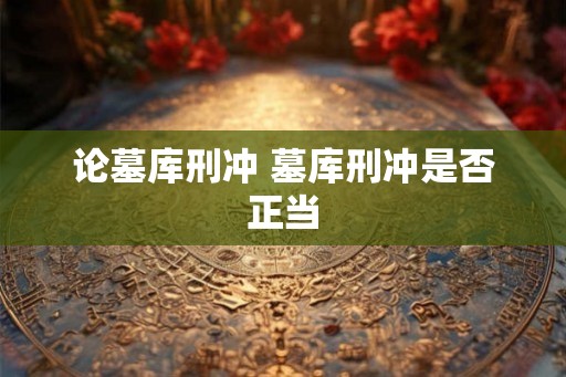 论墓库刑冲 墓库刑冲是否正当