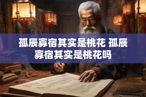 孤辰寡宿其实是桃花 孤辰寡宿其实是桃花吗
