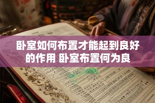 卧室如何布置才能起到良好的作用 卧室布置何为良 卧室如何布置才能起到良好的作用 卧室布置何为良