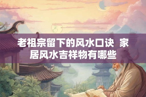 老祖宗留下的风水口诀  家居风水吉祥物有哪些