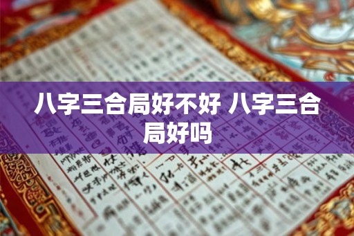 八字三合局好不好 八字三合局好吗