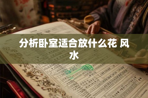 分析卧室适合放什么花 风水
