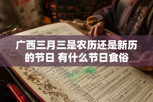 广西三月三是农历还是新历的节日 有什么节日食俗