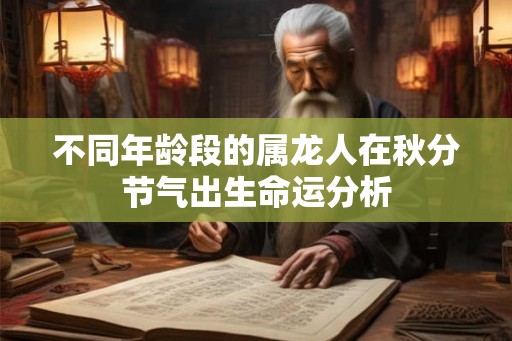 不同年龄段的属龙人在秋分节气出生命运分析