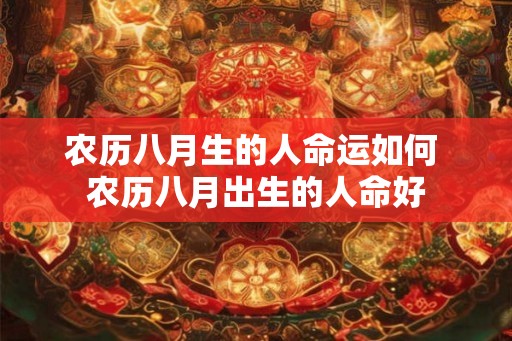 农历八月生的人命运如何 农历八月出生的人命好