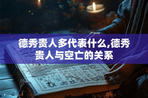 德秀贵人多代表什么,德秀贵人与空亡的关系