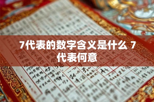 7代表的数字含义是什么 7代表何意 7代表的数字含义是什么 7代表何意