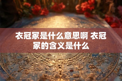 衣冠冢是什么意思啊 衣冠冢的含义是什么