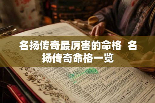 名扬传奇最厉害的命格 名扬传奇命格一览 名扬传奇最厉害的命格 名扬传奇命格一览