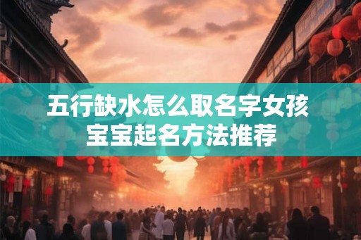 五行缺水怎么取名字女孩 宝宝起名方法推荐 五行缺水怎么取名字女孩 宝宝起名方法推荐