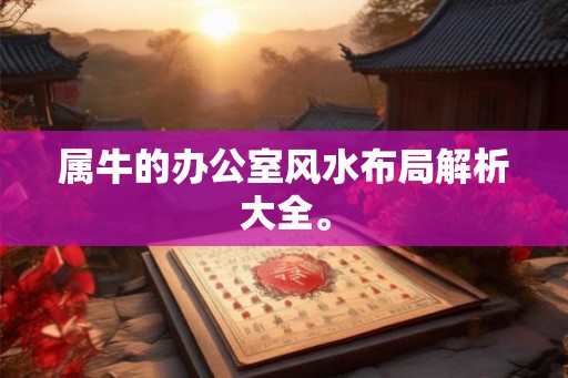 属牛的办公室风水布局解析大全。