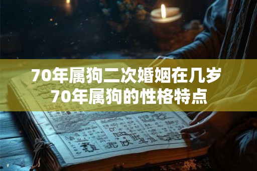 70年属狗二次婚姻在几岁 70年属狗的性格特点