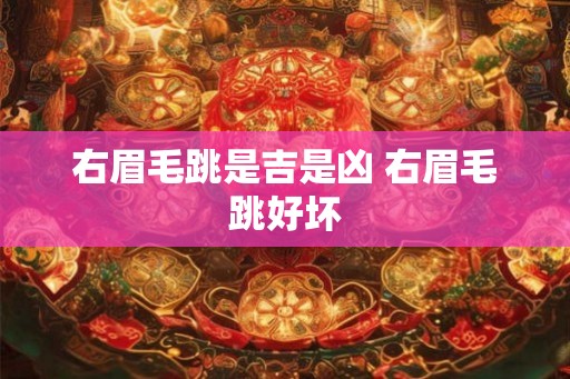 右眉毛跳是吉是凶 右眉毛跳好坏 右眉毛跳是吉是凶 右眉毛跳好坏
