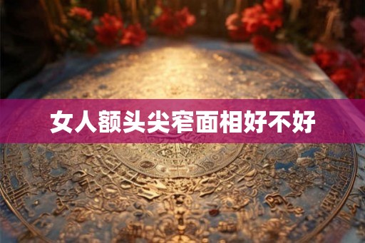 女人额头尖窄面相好不好