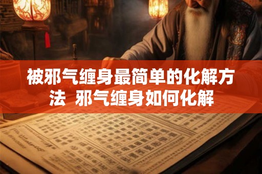 被邪气缠身最简单的化解方法  邪气缠身如何化解