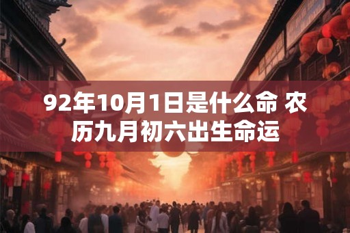 92年10月1日是什么命 农历九月初六出生命运 92年10月1日是什么命 农历九月初六出生命运