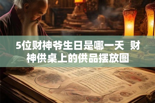 5位财神爷生日是哪一天  财神供桌上的供品摆放图